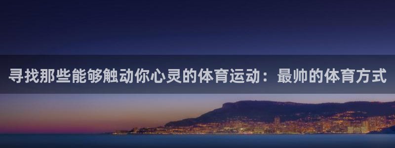 制胜体育app下载入口：寻找那些能够触动你心灵的体育运动：最帅的体育方式