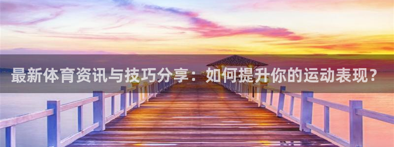 制胜体育在线直播观看：最新体育资讯与技巧分享：如何提升你的运动表现？